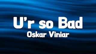 Oskar Viniar  Ur so Bad Lyrics [upl. by Aelak]